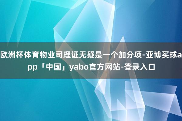 欧洲杯体育物业司理证无疑是一个加分项-亚博买球app「中国」yabo官方网站-登录入口